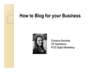 How to Blog for your Business



              Christine Rochelle
              VP Operations
              PCG Digital Marketing
 