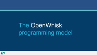 The OpenWhisk
programming model
 