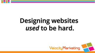 Designing websites
used to be hard.
 