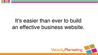 It’s easier than ever to build  
an effective business website.
 
