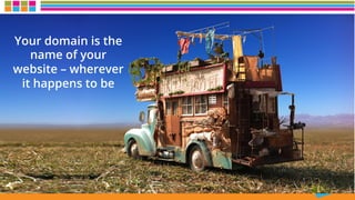 Your domain is the
name of your
website – wherever
it happens to be
 