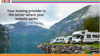Your hosting provider is
the server where your
website parks
 