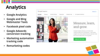 Analytics
•  Google Analytics
•  Google and Bing
Webmaster Tools
•  Facebook pixel code
•  Google Adwords
conversion tracking
•  Marketing automation
tracking code
•  Remarketing codes
 