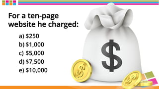 For a ten-page
website he charged:
a) $250
b) $1,000
c)  $5,000
d) $7,500
e) $10,000
 