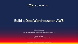 © 2018, Amazon Web Services, Inc. or its affiliates. All rights reserved.
Sara Mitchell
Solutions Architect, Amazon Web Services
Mikael Hedberg
CTO Apsis International and formerly CTO Innometrics
Build a Data Warehouse on AWS
 