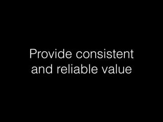 Provide consistent 
and reliable value 
 