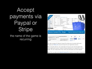 Accept 
payments via 
Paypal or 
Stripe 
the name of the game is 
recurring 
 