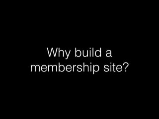 Why build a 
membership site? 
 