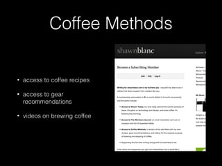 Coffee Methods 
• access to coffee recipes 
• access to gear 
recommendations 
• videos on brewing coffee 
 