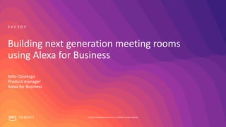 © 2019, Amazon Web Services, Inc. or its affiliates. All rights reserved.S U M M I T
Building next generation meeting rooms
using Alexa for Business
Milo Oostergo
Product manager
Alexa for Business
S V C 2 0 3
 