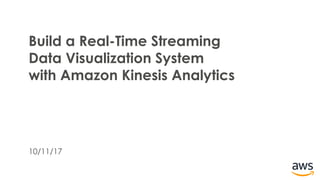 10/11/17
Build a Real-Time Streaming
Data Visualization System
with Amazon Kinesis Analytics
 