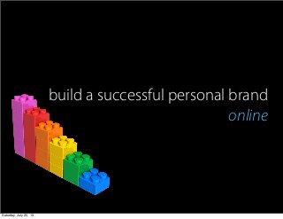build a successful personal brand
online
Saturday, July 20, 13
 