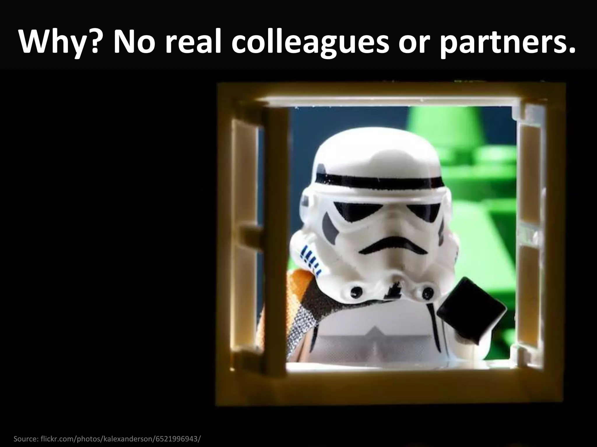 Why? No real colleagues or partners.




Source: flickr.com/photos/kalexanderson/6521996943/
 
