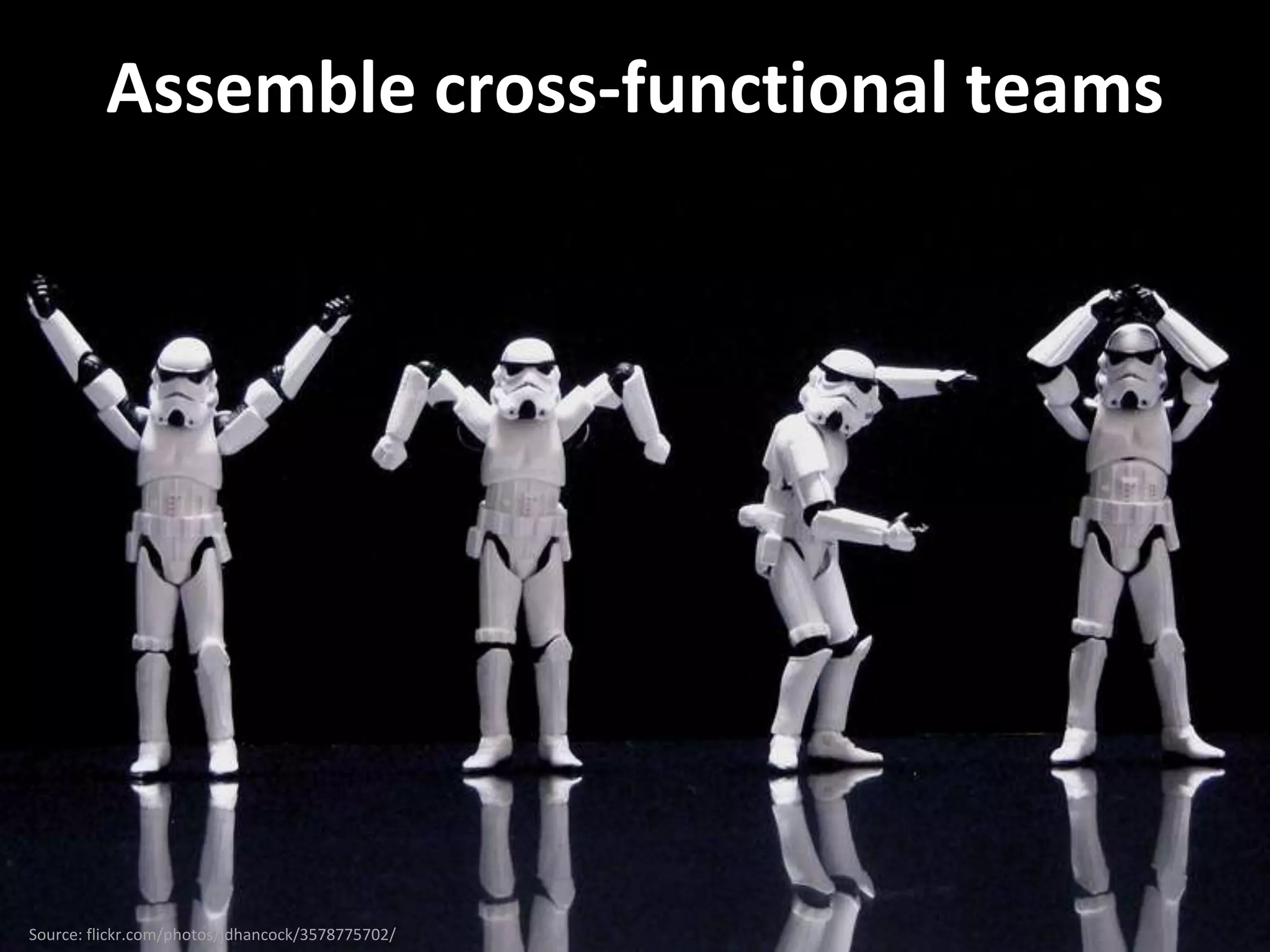Assemble cross-functional teams




Source: flickr.com/photos/jdhancock/3578775702/
 