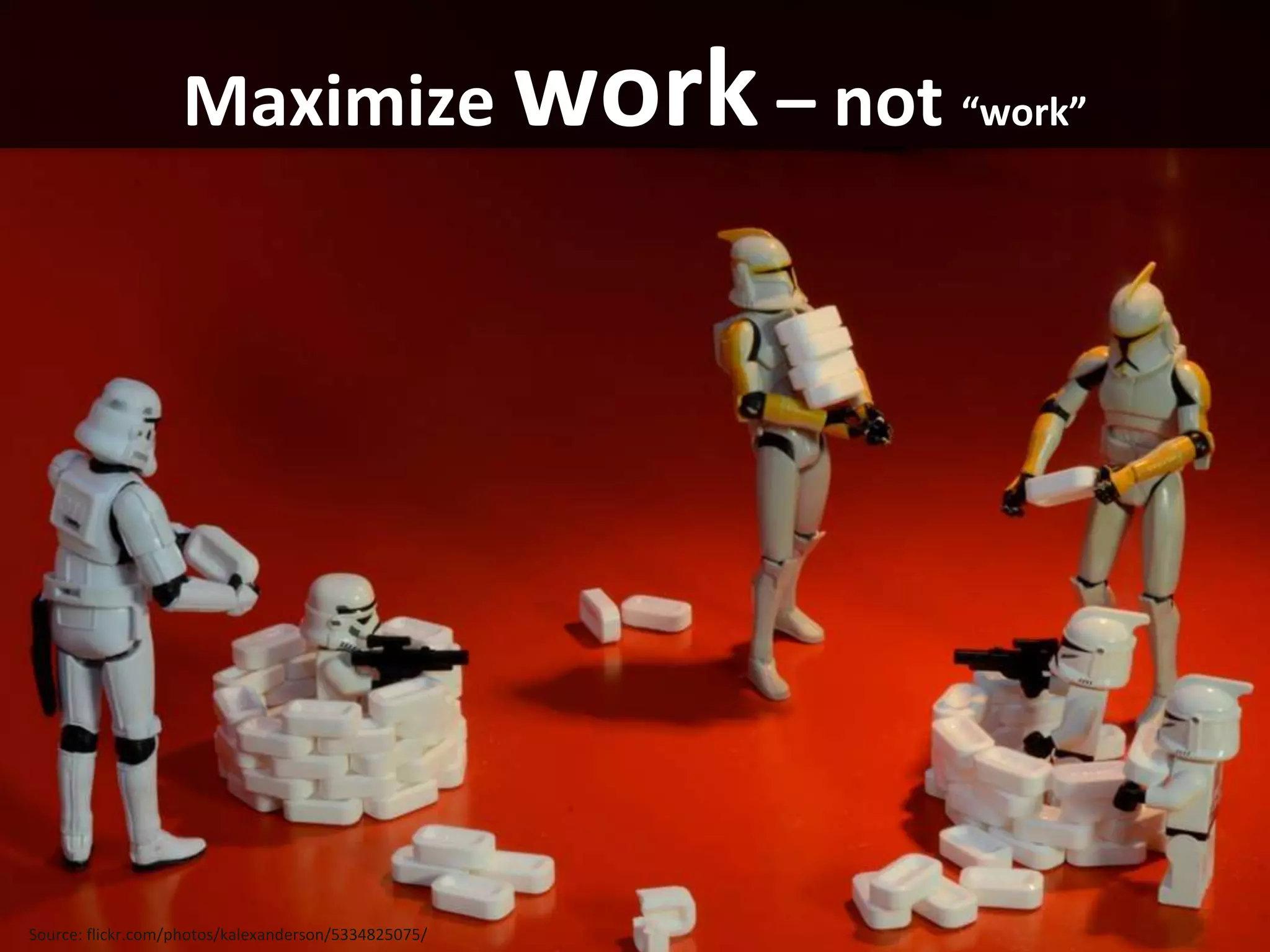 Maximize work – not “work”




Source: flickr.com/photos/kalexanderson/5334825075/
 