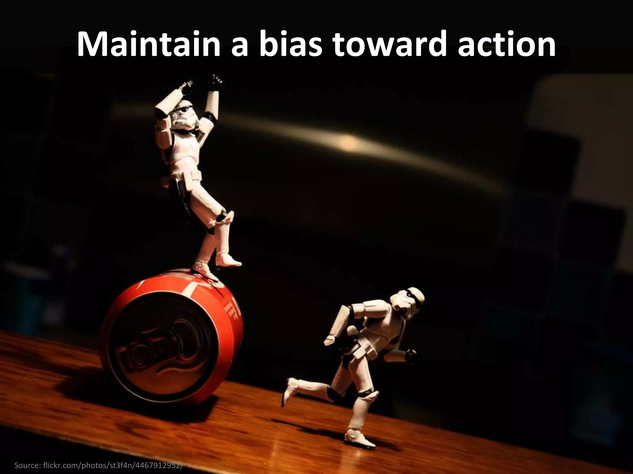 Maintain a bias toward action




Source: flickr.com/photos/st3f4n/4467912952/
 
