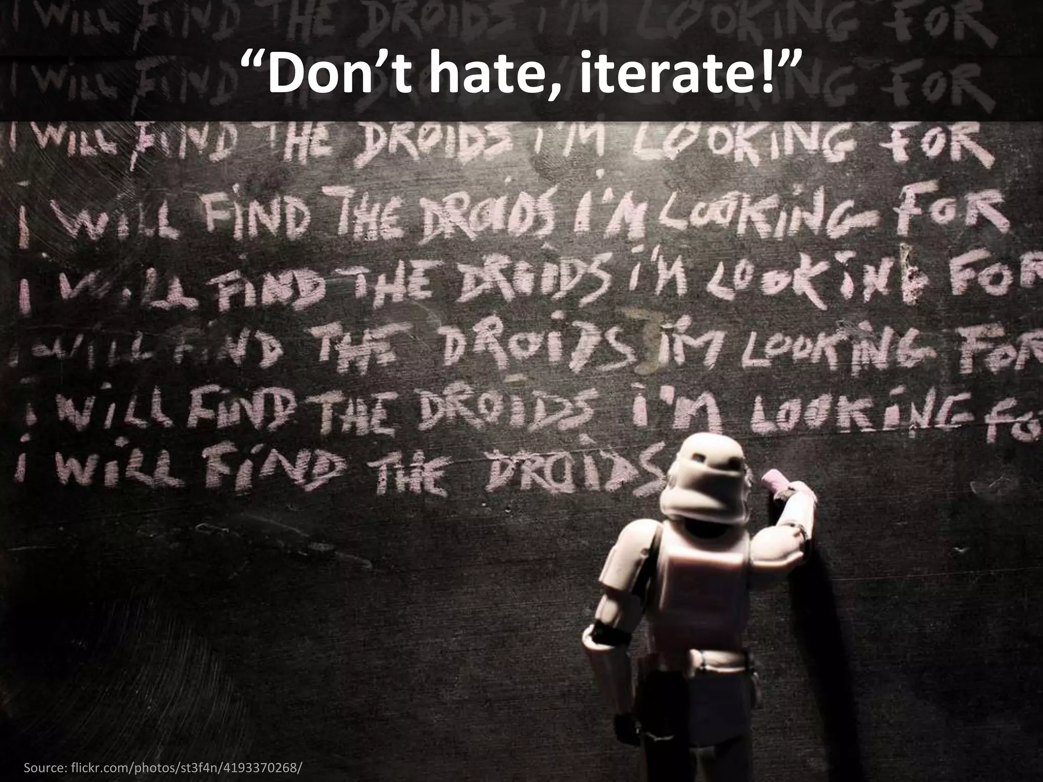 “Don’t hate, iterate!”




Source: flickr.com/photos/st3f4n/4193370268/
 