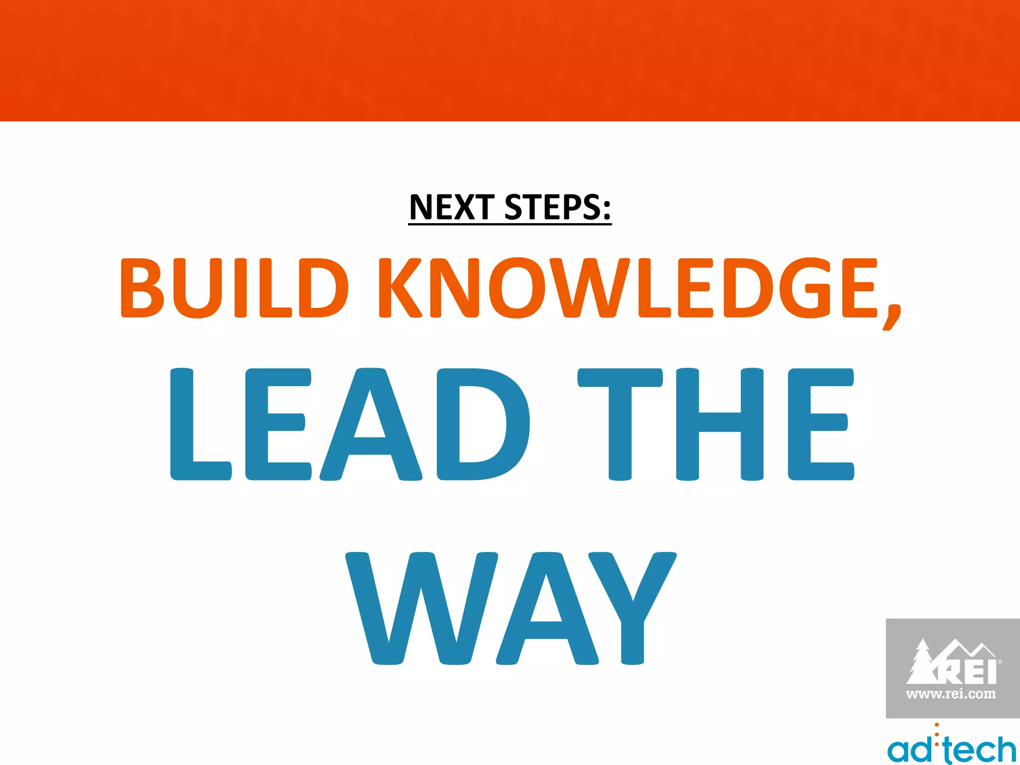 NEXT STEPS:

BUILD KNOWLEDGE,
LEAD THE
  WAY
 