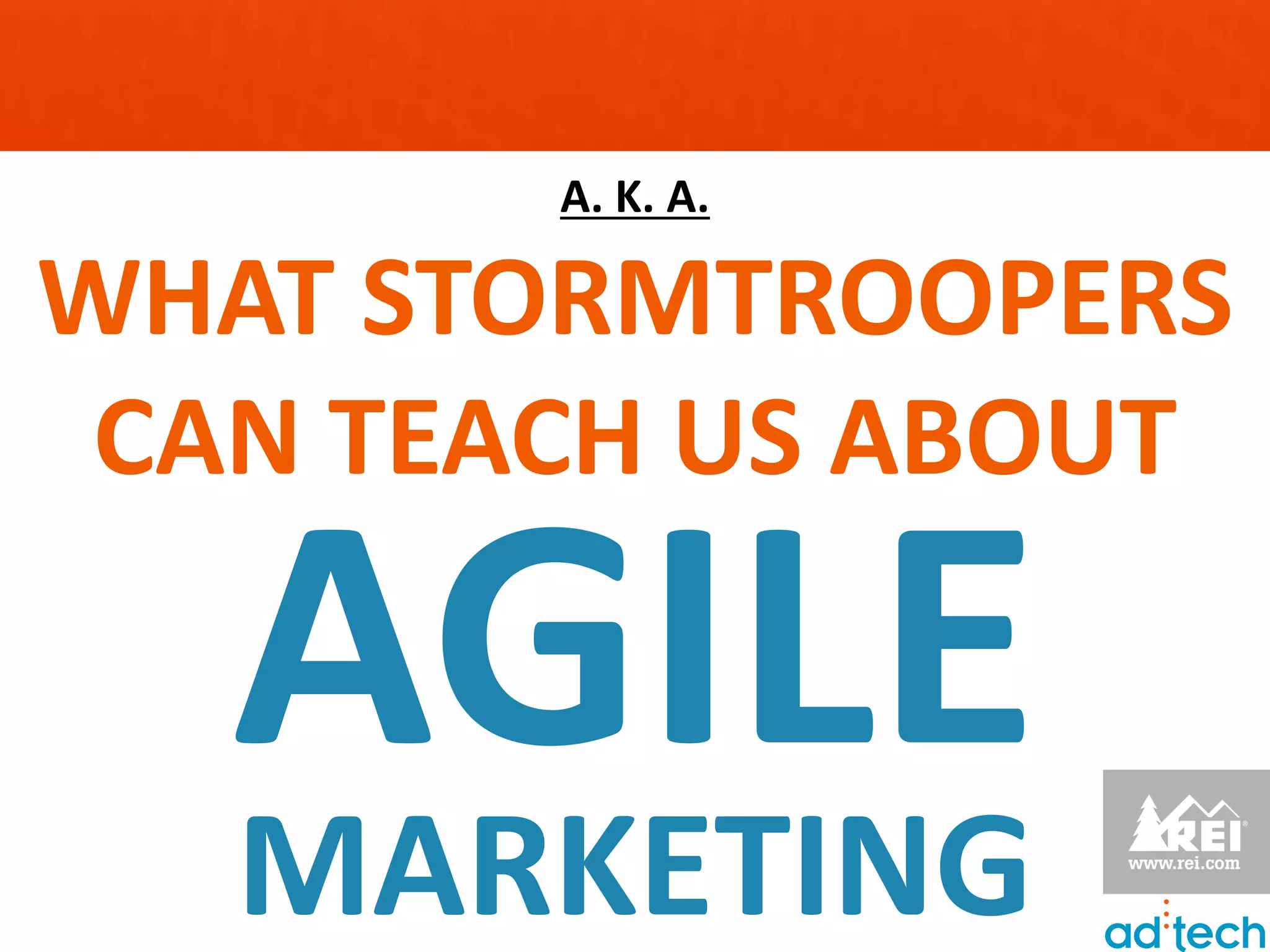 A. K. A.

WHAT STORMTROOPERS
 CAN TEACH US ABOUT

   AGILE
   MARKETING
 
