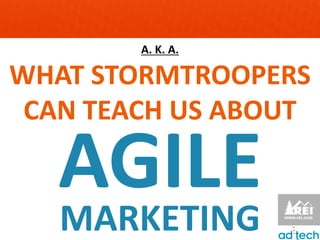 A. K. A.

WHAT STORMTROOPERS
 CAN TEACH US ABOUT

   AGILE
   MARKETING
 
