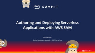 © 2018, Amazon Web Services, Inc. or its affiliates. All rights reserved.© 2018, Amazon Web Services, Inc. or its affiliates. All rights reserved.
Chris Munns
Senior Developer Advocate – AWS Serverless
Authoring and Deploying Serverless
Applications with AWS SAM
 