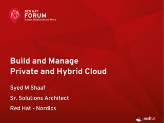 Build and Manage
Private and Hybrid Cloud
Syed M Shaaf
Sr. Solutions Architect
Red Hat - Nordics
 
