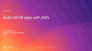 © 2019, Amazon Web Services, Inc. or its affiliates. All rights reserved.S U M M I T
Build AR/VR apps with AWS
Luis Lopez Soria
Partner solutions architect
AWS
S V C 2 0 2
 