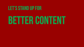 Let’sStand upfor
Better content
 