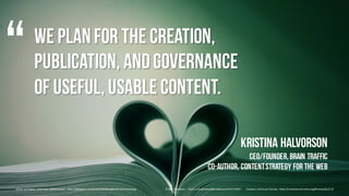 We planfor the creation,
publication, andgovernance
of useful, usable content.
Kristina Halvorson
CEO/Founder,Brain traffi...