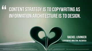ContentStrategy is tocopywritingas
Information architectureis todesign.
Rachel Lovinger
ExperienceDirector, Razorfish
Quot...