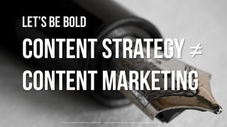 Let’sbe bold
content strategy ≠
content marketing
©	Simon	Greig flickr.com/photos/xrrr/2349212841	 				Creative	Commons	li...