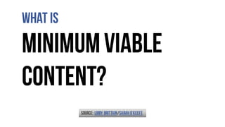 What is
MinimumViable
Content?
Source: Libby Brittain/SarahO’Keefe
 