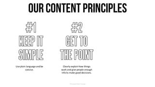 OurContentPrinciples
Use	plain	language	and	be	
concise.
Clearly	explain	how	things	
work	and	give	people	enough	
info	to	make	good	decisions.
©	Facebook/Content	Strategy
 