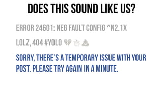 Does this sound like us?
Error24601:Neg FaultConfig ^n2.1x
LOLz,404 #YOLO
Sorry,there’s atemporary issue withyour
post. Pl...