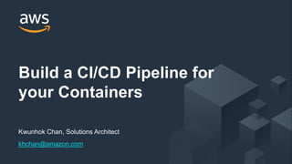 © 2018, Amazon Web Services, Inc. or its Affiliates. All rights reserved.
Kwunhok Chan, Solutions Architect
khchan@amazon.com
Build a CI/CD Pipeline for
your Containers
 
