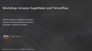 © 2018, Amazon Web Services, Inc. or its Affiliates. All rights reserved
Workshop: Amazon SageMaker and Tensorflow
Nick Brandaleone, Solutions Architect
Anjana Kandalam, Solutions Architect
Ro Mullier, Solutions Architect
 