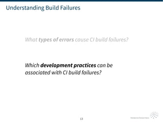 13
Understanding Build Failures
What types of errors cause CI build failures?
Which development practices can be
associate...