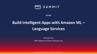 © 2018, Amazon Web Services, Inc. or its affiliates. All rights reserved.
Niranjan Hira
AWS Solution Architect (Amazon Lex)
BDA302
Build Intelligent Apps with Amazon ML –
Language Services
 
