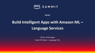 © 2018, Amazon Web Services, Inc. or its affiliates. All rights reserved.
Vikram Anbazhagan
Head of Product – Language Tech
BDA302
Build Intelligent Apps with Amazon ML –
Language Services
 