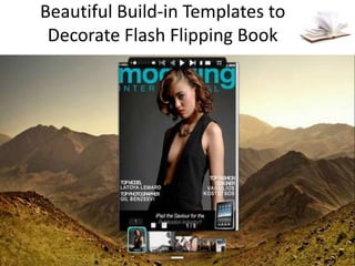 Beautiful Build-in Templates to
 Decorate Flash Flipping Book
 