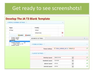 Get ready to see screenshots!
Develop The JA T3 Blank Template
 