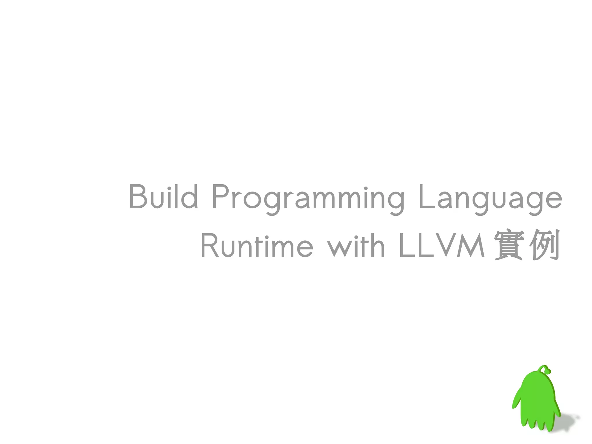 Build Programming Language
     Runtime with LLVM 實例
 
