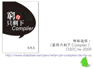 姊妹議程：
                             〈窮得只剩下 Compiler 〉
                                  OSDC.tw 2009
http://www.slideshare.net/jserv/what-can-compilers-do-for-us
 