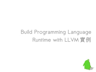 Build Programming Language
     Runtime with LLVM 實例
 