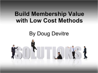 Build Membership Value with Low Cost Methods By Doug Devitre 