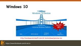 https://www.facebook.com/k.net.io
Windows 10
http://windows.microsoft.com/zh-tw/windows/preview-iso
 