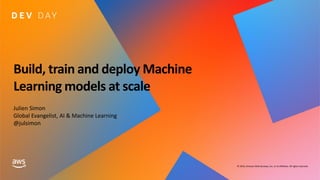 © 2019, Amazon Web Services, Inc. or its affiliates. All rights reserved.
Build, train and deploy Machine
Learning models at scale
Julien Simon
Global Evangelist, AI & Machine Learning
@julsimon
 