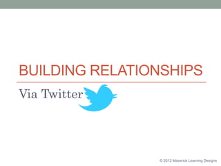 BUILDING RELATIONSHIPS
Via Twitter




                © 2012 Maverick Learning Designs
 