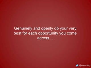 Genuinely and openly do your very
best for each opportunity you come
across…

@seosmarty

 