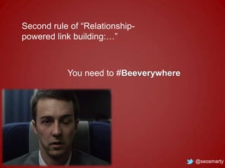 Second rule of “Relationshippowered link building:…”

You need to #Beeverywhere

@seosmarty

 